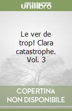 Le ver de trop! Clara catastrophe. Vol. 3 libro