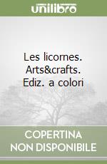 Les licornes. Arts&crafts. Ediz. a colori libro