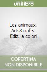 Les animaux. Arts&crafts. Ediz. a colori libro
