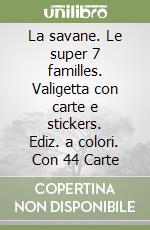 La savane. Le super 7 familles. Valigetta con carte e stickers. Ediz. a colori. Con 44 Carte libro