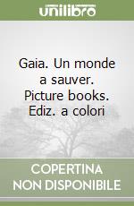 Gaia. Un monde a sauver. Picture books. Ediz. a colori libro