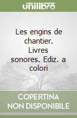 Les engins de chantier. Livres sonores. Ediz. a colori libro