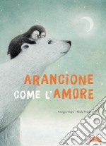 Arancione come l'amore. Ediz. a colori libro