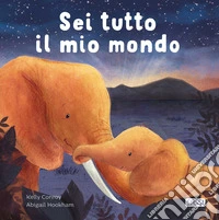 Sei tutto il mio mondo. Ediz. illustrata libro