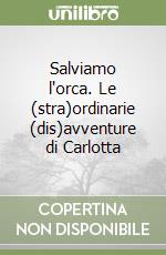 Salviamo l'orca. Le (stra)ordinarie (dis)avventure di Carlotta libro