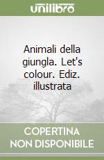 Animali della giungla. Let's colour. Ediz. illustrata libro
