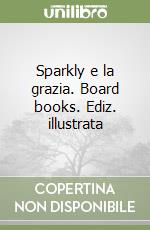 Sparkly e la grazia. Board books. Ediz. illustrata libro