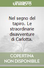 Nel segno del tapiro. Le straordinarie disavventure di Carlotta. libro