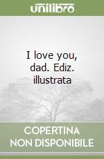 I love you, dad. Ediz. illustrata libro
