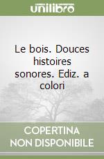 Le bois. Douces histoires sonores. Ediz. a colori libro