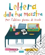 Lettera dalla tua maestra per l'ultimo giorno di scuola. Ediz. a colori