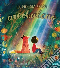 La pioggia sarà arcobaleno. Ediz. illustrata libro