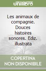 Les animaux de compagnie. Douces histoires sonores. Ediz. illustrata libro