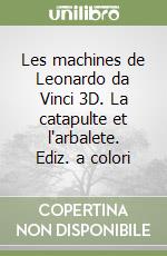 Les machines de Leonardo da Vinci 3D. La catapulte et l'arbalete. Ediz. a colori libro