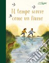 Il tempo scorre come un fiume. Ediz. a colori libro