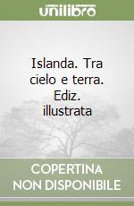 Islanda. Tra cielo e terra. Ediz. illustrata libro