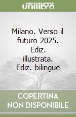 Milano. Verso il futuro 2025. Ediz. illustrata. Ediz. bilingue libro