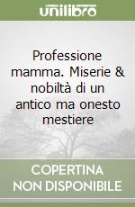 Professione mamma. Miserie & nobiltà di un antico ma onesto mestiere libro