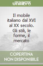 Il mobile italiano dal XVI al XX secolo. Gli stili, le forme, il mercato