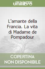 L'amante della Francia. La vita di Madame de Pompadour libro