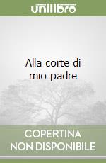 Alla corte di mio padre libro