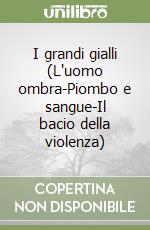 I grandi gialli (L'uomo ombra-Piombo e sangue-Il bacio della violenza) libro