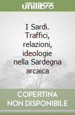 I Sardi. Traffici, relazioni, ideologie nella Sardegna arcaica libro