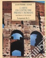 L'arte di costruire presso i romani. Materiali e tecniche. Ediz. illustrata