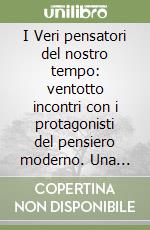 I Veri pensatori del nostro tempo: ventotto incontri con i protagonisti del pensiero moderno. Una biblioteca vivente delle conoscenze umane...