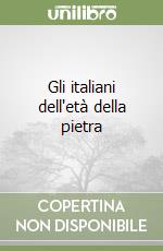 Gli italiani dell'età della pietra