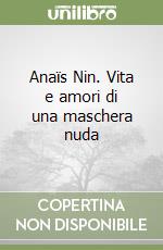 Anaïs Nin. Vita e amori di una maschera nuda