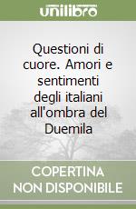 Questioni di cuore. Amori e sentimenti degli italiani all'ombra del Duemila libro