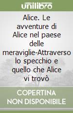 Alice. Le avventure di Alice nel paese delle meraviglie-Attraverso lo specchio e quello che Alice vi trovò libro