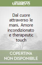 Dal cuore attraverso le mani. Amore incondizionato e therapeutic touch libro