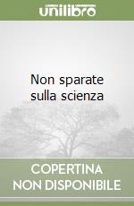 Non sparate sulla scienza libro