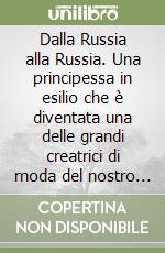 Dalla Russia alla Russia. Una principessa in esilio che è diventata una delle grandi creatrici di moda del nostro secolo libro