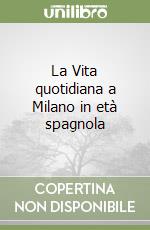 La Vita quotidiana a Milano in età spagnola libro