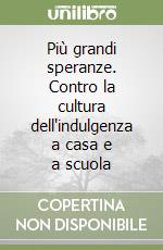 Più grandi speranze. Contro la cultura dell'indulgenza a casa e a scuola