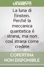 La luna di Einstein. Perché la meccanica quantistica è strana, ma non così strana come credete