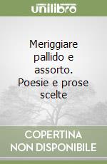 Meriggiare pallido e assorto. Poesie e prose scelte libro