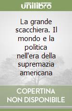 La grande scacchiera. Il mondo e la politica nell'era della supremazia americana