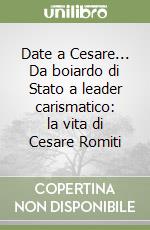 Date a Cesare... Da boiardo di Stato a leader carismatico: la vita di Cesare Romiti libro