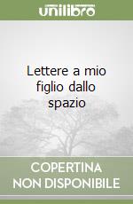 Lettere a mio figlio dallo spazio