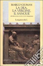 La dea, la vergine, il sangue. Archeologia di un culto femminile libro