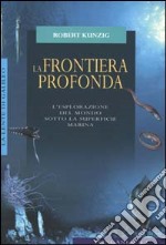 La frontiera profonda. L'esplorazione del mondo sotto la superficie marina libro