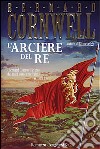 L'arciere del re libro di Cornwell Bernard