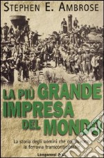 La più grande impresa del mondo. La storia degli uomini che costruirono la ferrovia transcontinentale libro