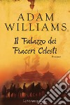 Il palazzo dei piaceri celesti libro di Williams Adam