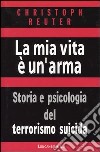 La mia vita è un'arma. Storia e psicologia del terrorismo suicida libro