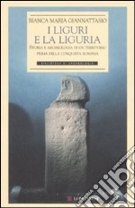 I liguri e la Liguria. Storia e archeologia di un territorio prima della conquista romana. Ediz. illustrata